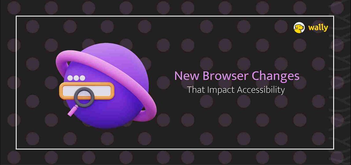 New Browser Changes That Impact Accessibility