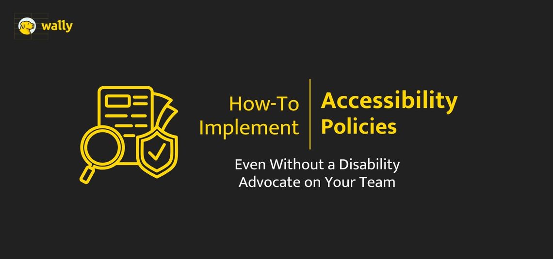 Graphic with yellow text and icons on a dark background. The text reads: ‘How-To Implement Accessibility Policies. Even Without a Disability Advocate on Your Team.’ On the left, there is a yellow line art icon of documents, a magnifying glass, and a shield with a checkmark. In the top-left corner, the logo ‘wally’ displayed.